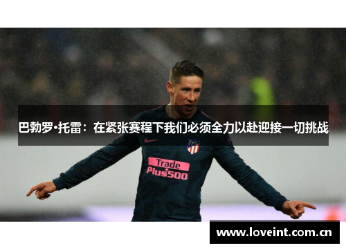 巴勃罗·托雷：在紧张赛程下我们必须全力以赴迎接一切挑战