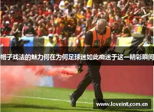 帽子戏法的魅力何在为何足球迷如此痴迷于这一精彩瞬间